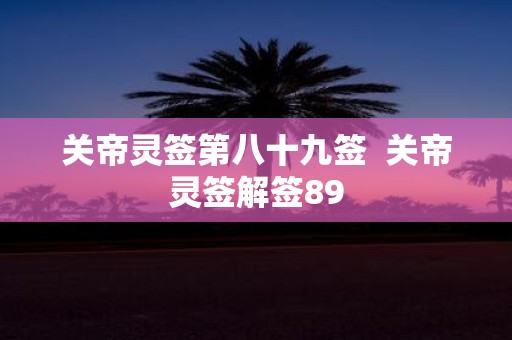 关帝灵签第八十九签 关帝灵签解签89