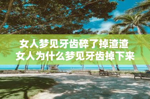 女人梦见牙齿碎了掉渣渣 女人为什么梦见牙齿掉下来