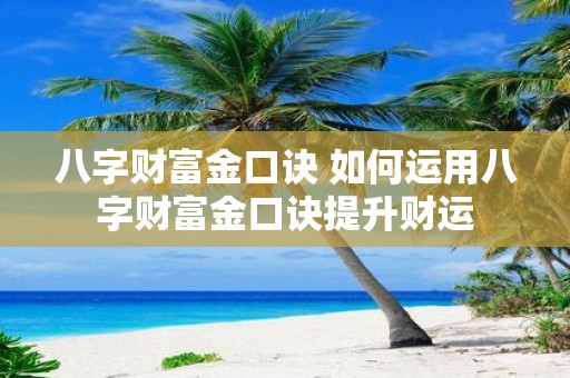 八字财富金口诀 如何运用八字财富金口诀提升财运