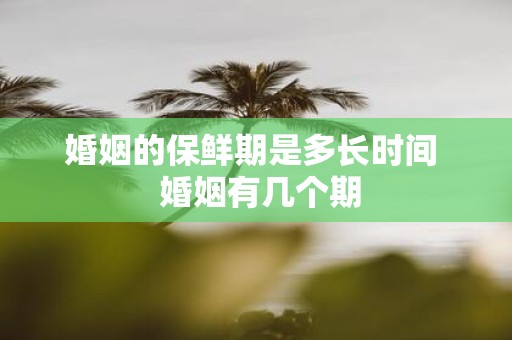 婚姻的保鲜期是多长时间 婚姻有几个期