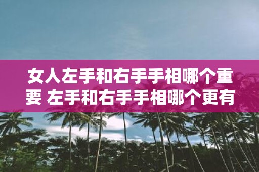 女人左手和右手手相哪个重要 左手和右手手相哪个更有意义
