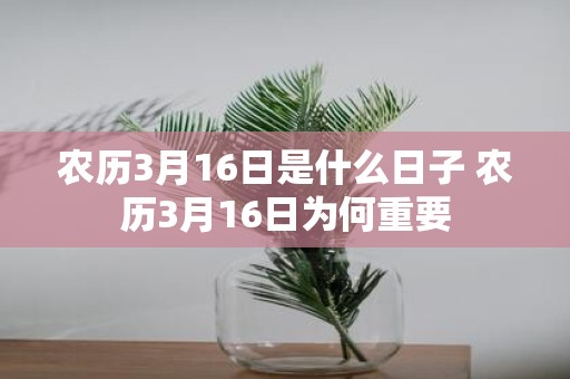 农历3月16日是什么日子 农历3月16日为何重要