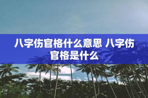 八字伤官格什么意思 八字伤官格是什么