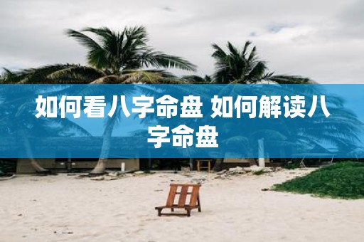 如何看八字命盘 如何解读八字命盘