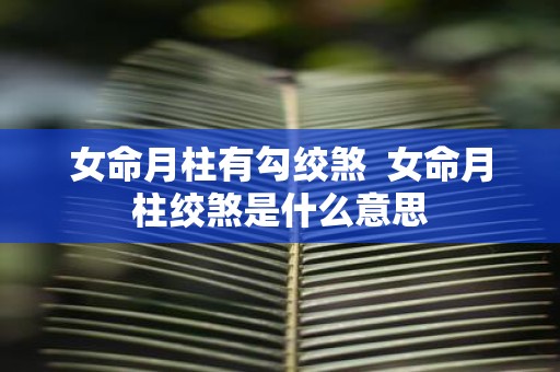女命月柱有勾绞煞 女命月柱绞煞是什么意思