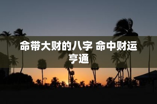 命带大财的八字 命中财运亨通