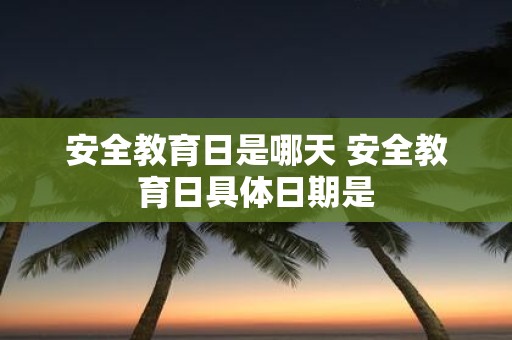 安全教育日是哪天 安全教育日具体日期是