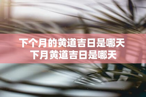 下个月的黄道吉日是哪天 下月黄道吉日是哪天