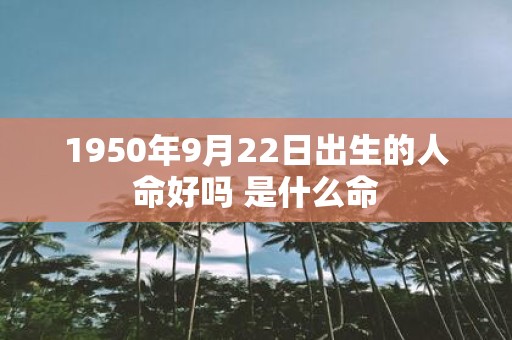 1950年9月22日出生的人命好吗 是什么命