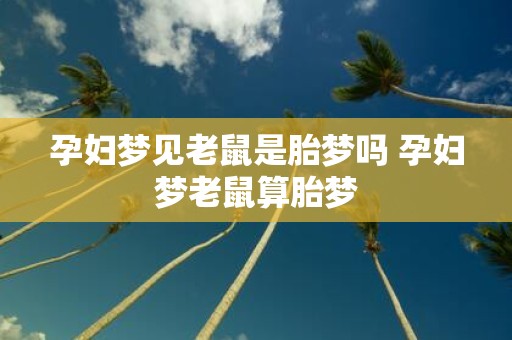 孕妇梦见老鼠是胎梦吗 孕妇梦老鼠算胎梦