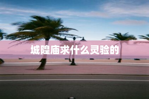 城隍庙求什么灵验的