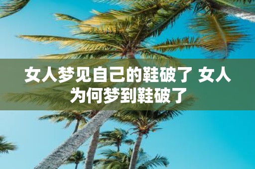 女人梦见自己的鞋破了 女人为何梦到鞋破了