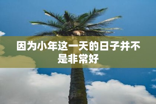 因为小年这一天的日子并不是非常好