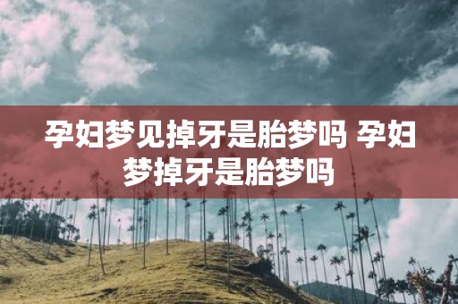 孕妇梦见掉牙是胎梦吗 孕妇梦掉牙是胎梦吗
