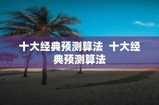 十大经典预测算法 十大经典预测算法