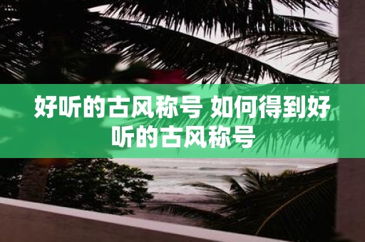 好听的古风称号 如何得到好听的古风称号