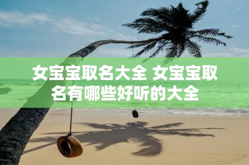 女宝宝取名大全 女宝宝取名有哪些好听的大全