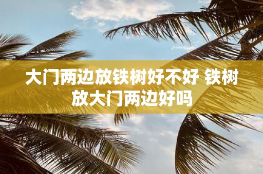 大门两边放铁树好不好 铁树放大门两边好吗
