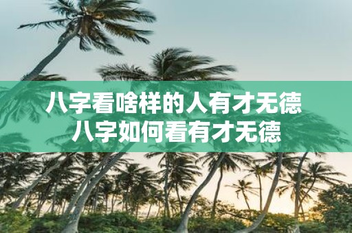 八字看啥样的人有才无德 八字如何看有才无德