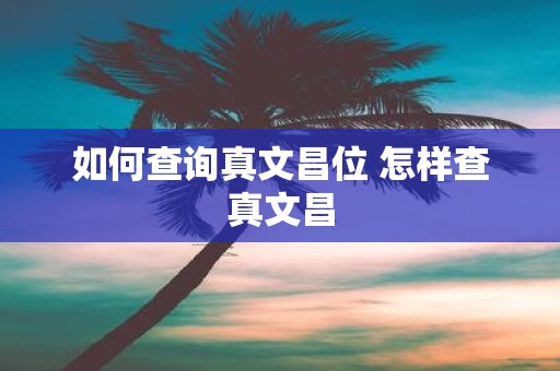 如何查询真文昌位 怎样查真文昌