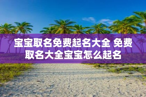 宝宝取名免费起名大全 免费取名大全宝宝怎么起名