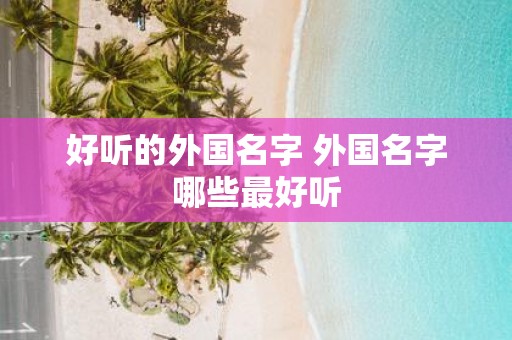 好听的外国名字 外国名字哪些最好听