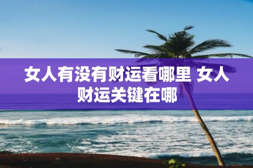 女人有没有财运看哪里 女人财运关键在哪