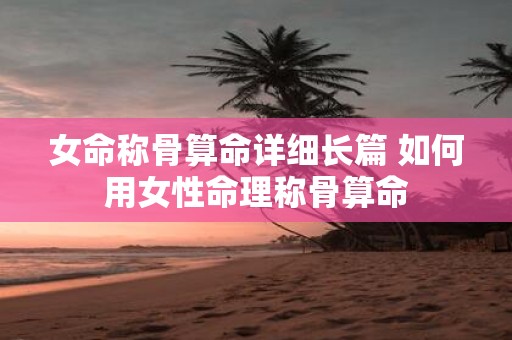女命称骨算命详细长篇 如何用女性命理称骨算命