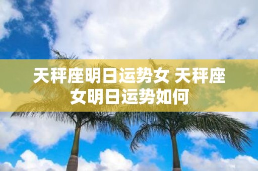 天秤座明日运势女 天秤座女明日运势如何