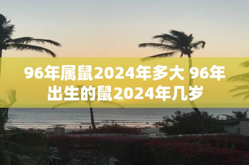 96年属鼠2025年多大 96年出生的鼠2025年几岁