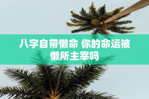 八字自带懒命 你的命运被懒所主宰吗
