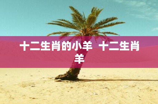 十二生肖的小羊 十二生肖羊