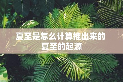 夏至是怎么计算推出来的 夏至的起源