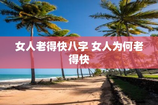 女人老得快八字 女人为何老得快