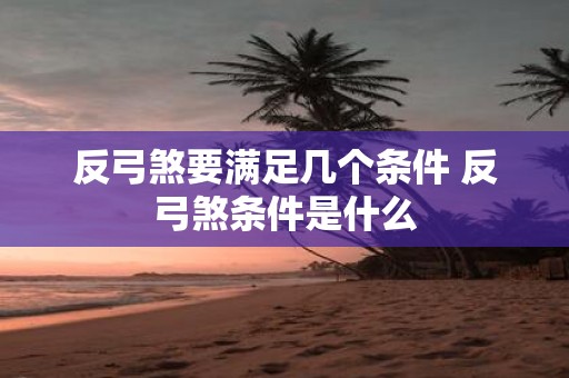反弓煞要满足几个条件 反弓煞条件是什么