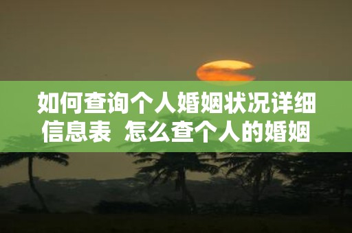 如何查询个人婚姻状况详细信息表 怎么查个人的婚姻状态6种查询方法