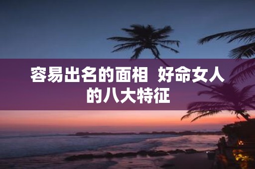 容易出名的面相 好命女人的八大特征