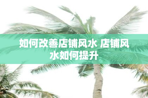 如何改善店铺风水 店铺风水如何提升