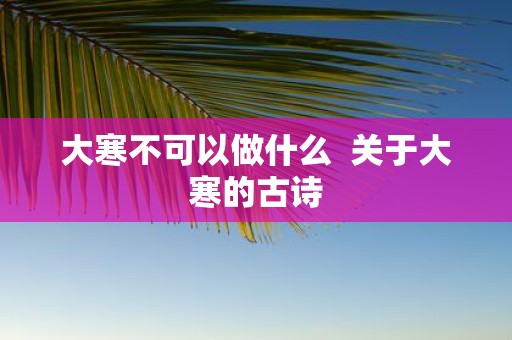 大寒不可以做什么 关于大寒的古诗