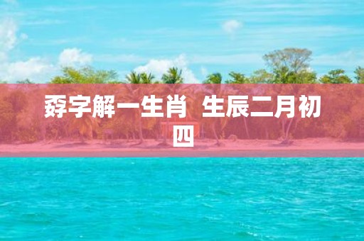 孬字解一生肖 生辰二月初四