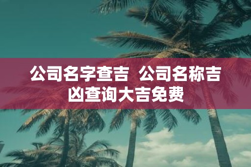 公司名字查吉 公司名称吉凶查询大吉免费