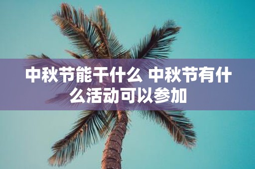 中秋节能干什么 中秋节有什么活动可以参加