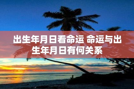 出生年月日看命运 命运与出生年月日有何关系