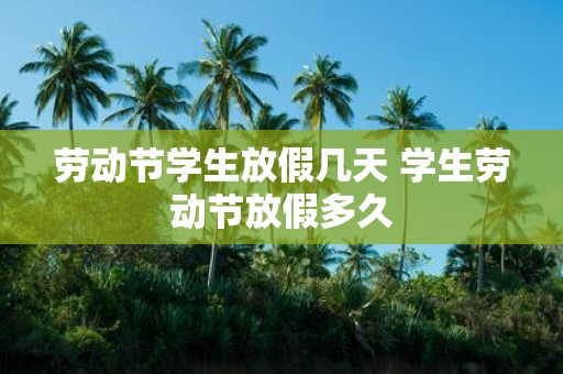 劳动节学生放假几天 学生劳动节放假多久
