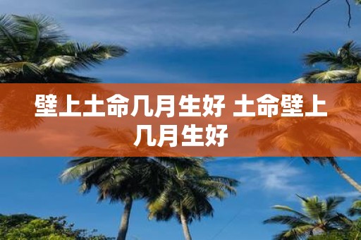 壁上土命几月生好 土命壁上几月生好