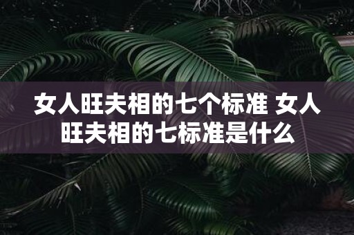 女人旺夫相的七个标准 女人旺夫相的七标准是什么