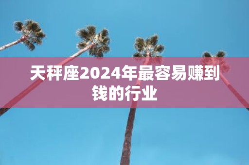 天秤座2025年最容易赚到钱的行业