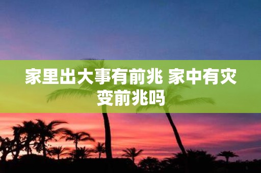 家里出大事有前兆 家中有灾变前兆吗