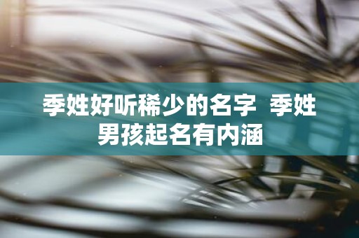 季姓好听稀少的名字 季姓男孩起名有内涵