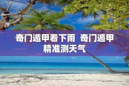 奇门遁甲看下雨 奇门遁甲精准测天气